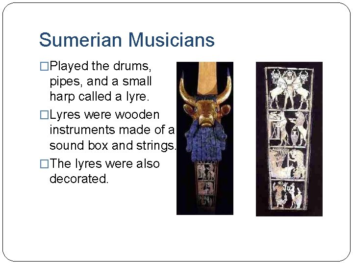 Sumerian Musicians �Played the drums, pipes, and a small harp called a lyre. �Lyres