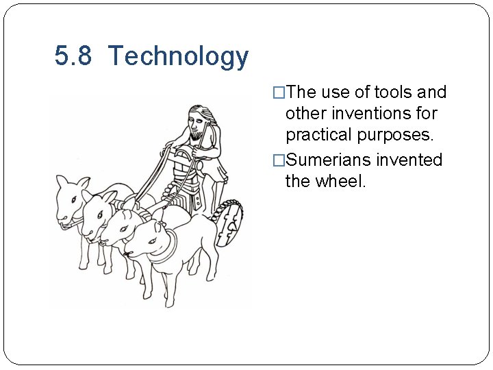 5. 8 Technology �The use of tools and other inventions for practical purposes. �Sumerians