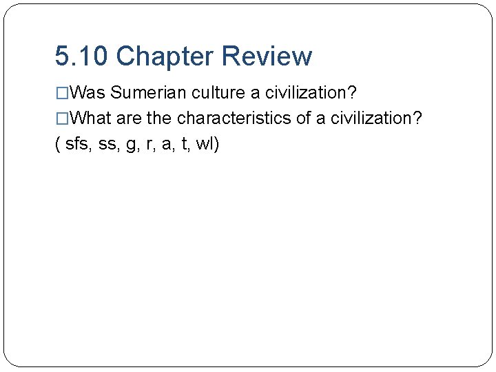 5. 10 Chapter Review �Was Sumerian culture a civilization? �What are the characteristics of