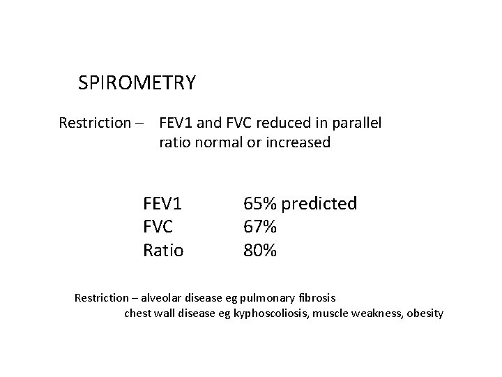 SPIROMETRY Restriction – FEV 1 and FVC reduced in parallel ratio normal or increased