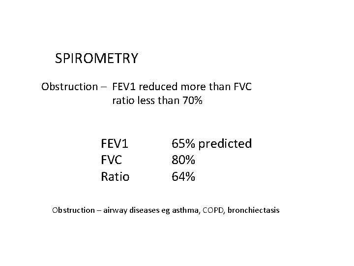 SPIROMETRY Obstruction – FEV 1 reduced more than FVC ratio less than 70% FEV