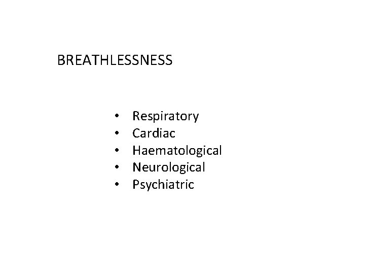 BREATHLESSNESS • • • Respiratory Cardiac Haematological Neurological Psychiatric 