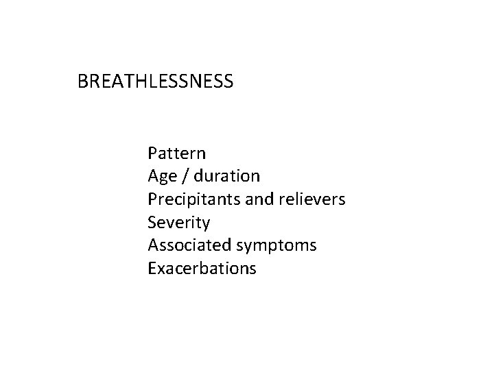 BREATHLESSNESS Pattern Age / duration Precipitants and relievers Severity Associated symptoms Exacerbations 