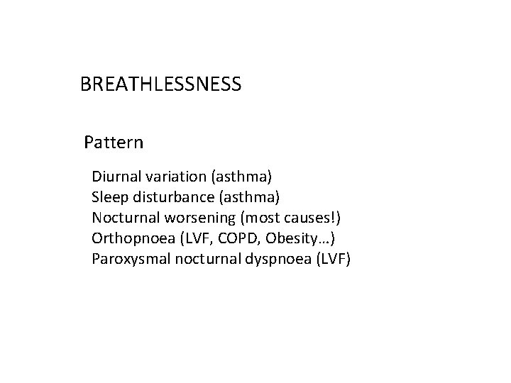 BREATHLESSNESS Pattern Diurnal variation (asthma) Sleep disturbance (asthma) Nocturnal worsening (most causes!) Orthopnoea (LVF,