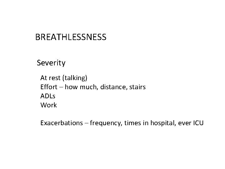 BREATHLESSNESS Severity At rest (talking) Effort – how much, distance, stairs ADLs Work Exacerbations