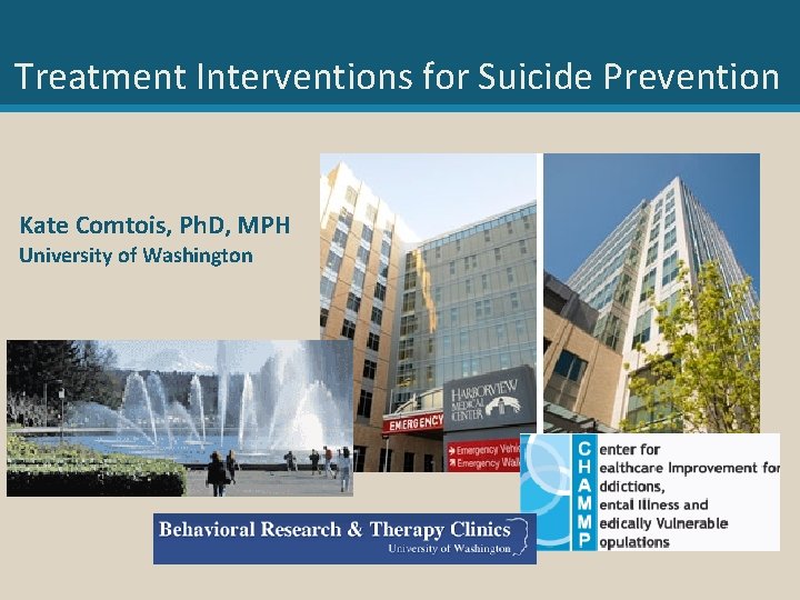 Treatment Interventions for Suicide Prevention Kate Comtois, Ph. D, MPH University of Washington 