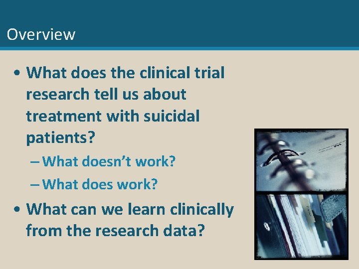 Overview • What does the clinical trial research tell us about treatment with suicidal