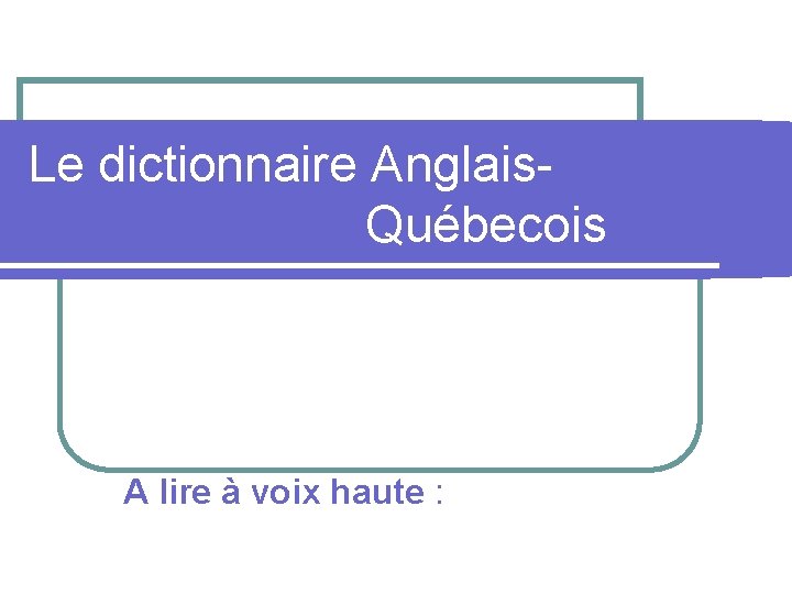 Le dictionnaire Anglais- Québecois A lire à voix haute : 