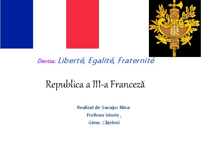 Deviza: Liberté, Egalité, Fraternité Republica a III-a Franceză Realizat de Gavajuc Nina. Profesor istorie