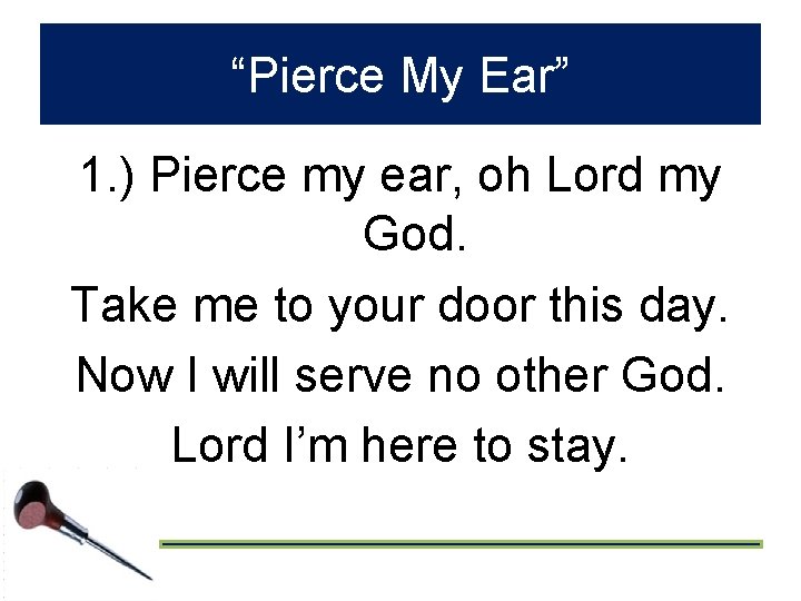 “Pierce My Ear” 1. ) Pierce my ear, oh Lord my God. Take me