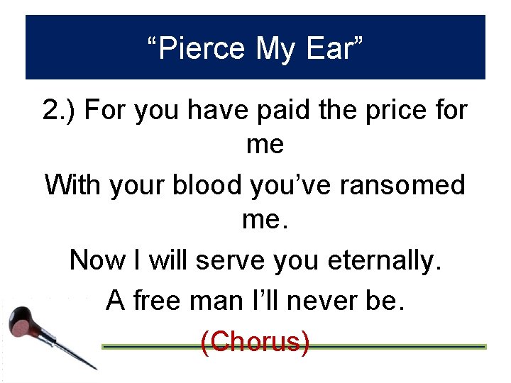 “Pierce My Ear” 2. ) For you have paid the price for me With