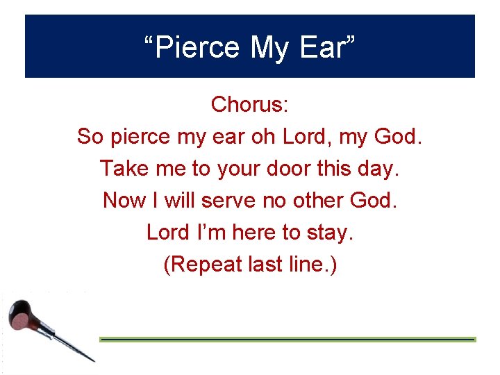 “Pierce My Ear” Chorus: So pierce my ear oh Lord, my God. Take me