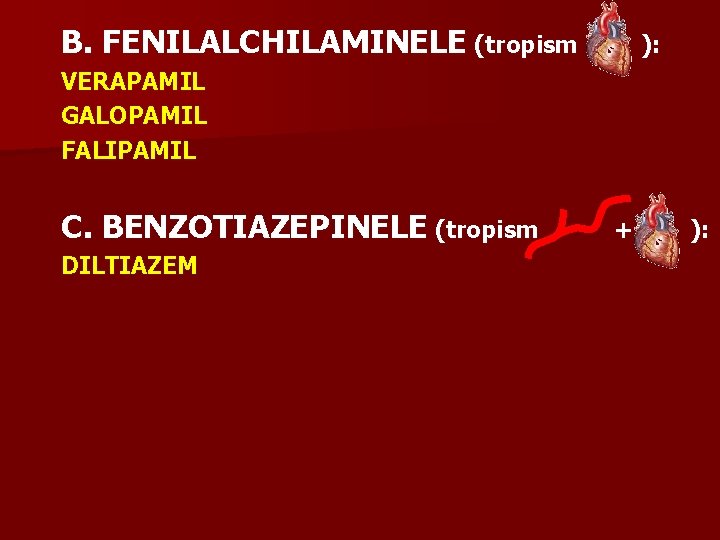 B. FENILALCHILAMINELE (tropism ): VERAPAMIL GALOPAMIL FALIPAMIL C. BENZOTIAZEPINELE (tropism DILTIAZEM + ): 