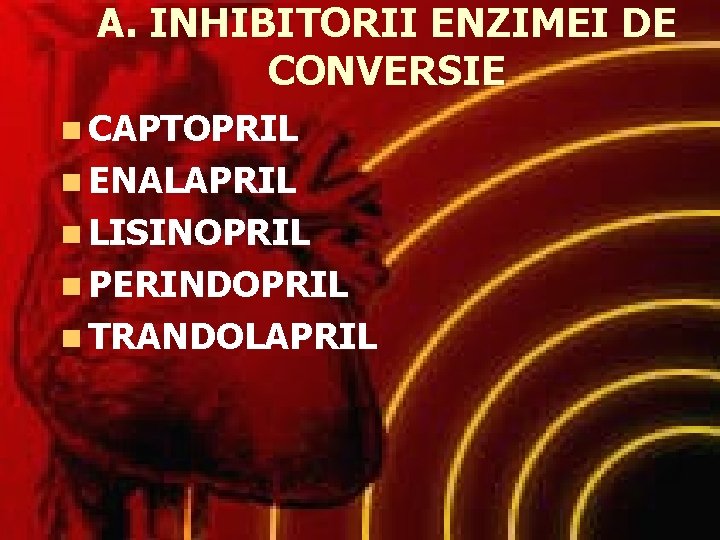 A. INHIBITORII ENZIMEI DE CONVERSIE n CAPTOPRIL n ENALAPRIL n LISINOPRIL n PERINDOPRIL n