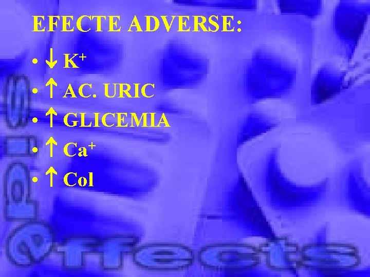 EFECTE ADVERSE: • • • K+ AC. URIC GLICEMIA Ca+ Col 