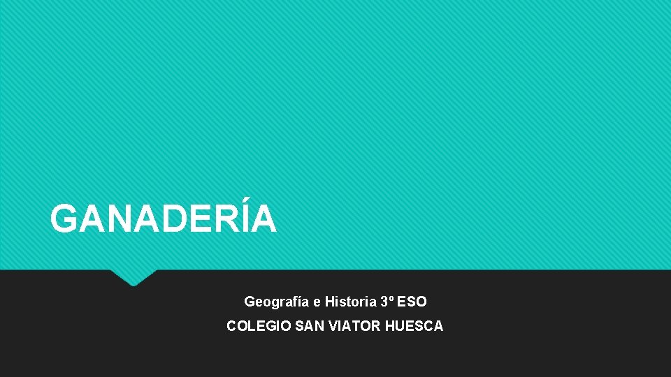 GANADERÍA Geografía e Historia 3º ESO COLEGIO SAN VIATOR HUESCA 