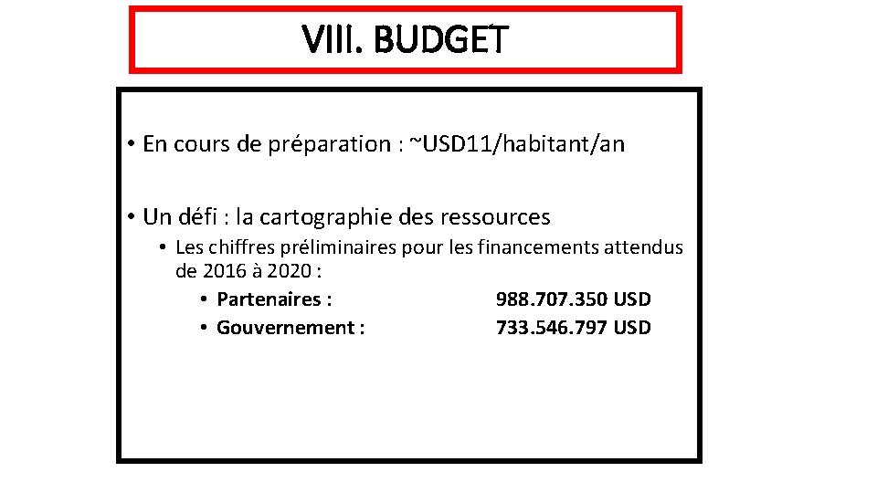 VIII. BUDGET • En cours de préparation : ~USD 11/habitant/an • Un défi :