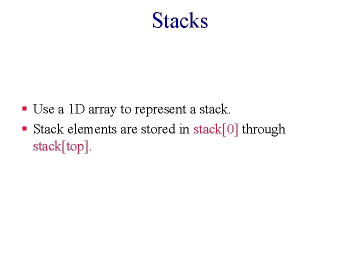 Stacks § Use a 1 D array to represent a stack. § Stack elements