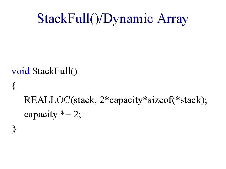 Stack. Full()/Dynamic Array void Stack. Full() { REALLOC(stack, 2*capacity*sizeof(*stack); capacity *= 2; } 