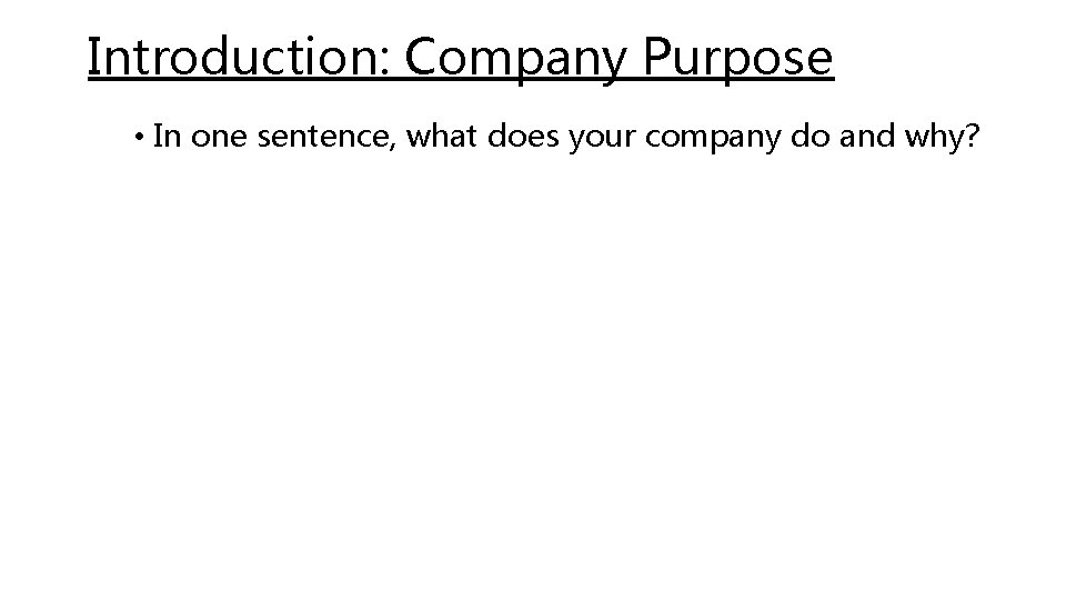 Introduction: Company Purpose • In one sentence, what does your company do and why?