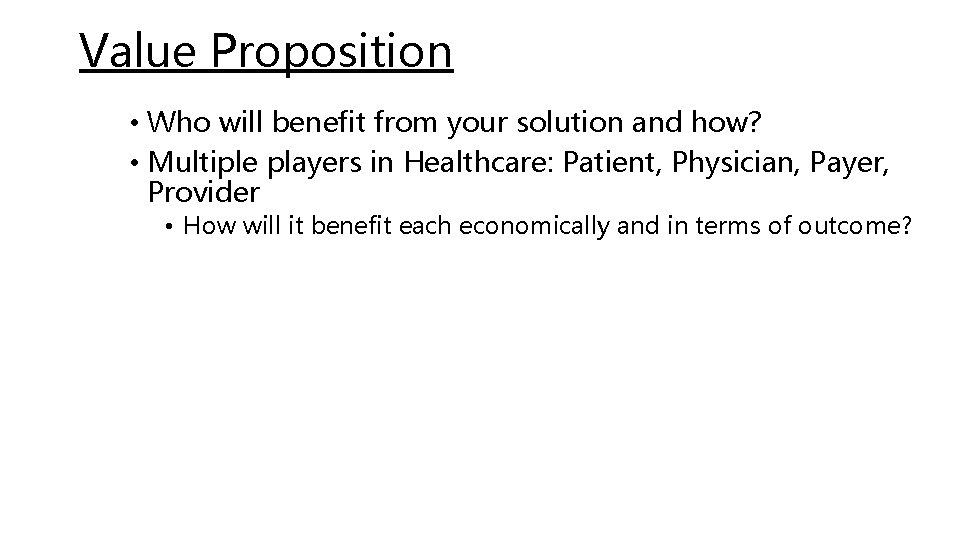 Value Proposition • Who will benefit from your solution and how? • Multiple players