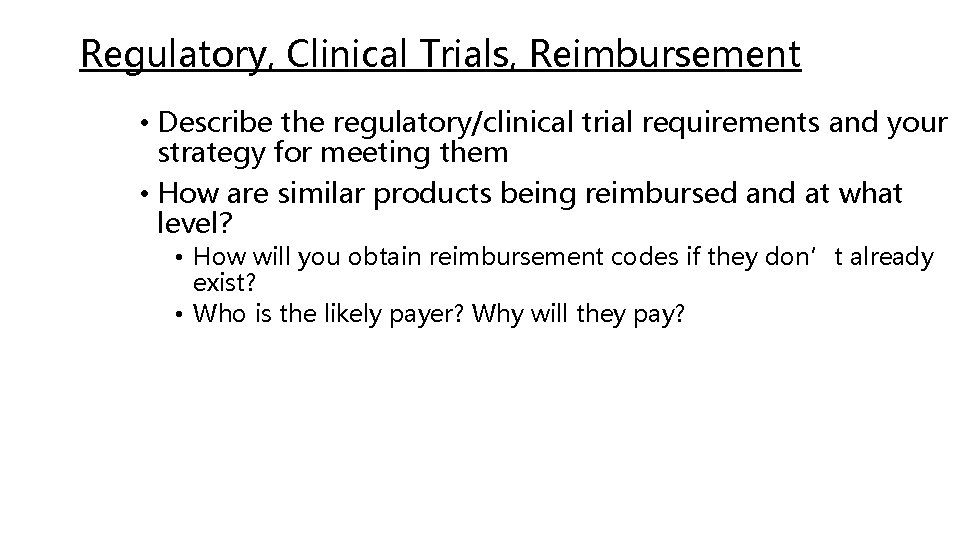 Regulatory, Clinical Trials, Reimbursement • Describe the regulatory/clinical trial requirements and your strategy for