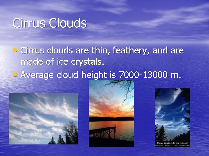 Cirrus Clouds • Cirrus clouds are thin, feathery, and are made of ice crystals.