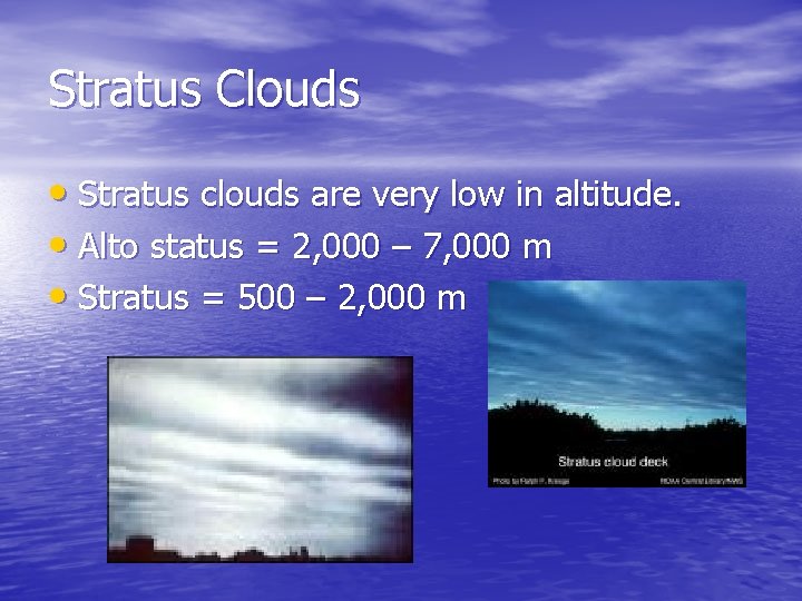 Stratus Clouds • Stratus clouds are very low in altitude. • Alto status =