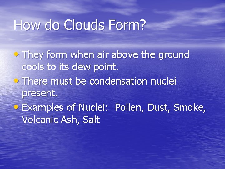 How do Clouds Form? • They form when air above the ground cools to