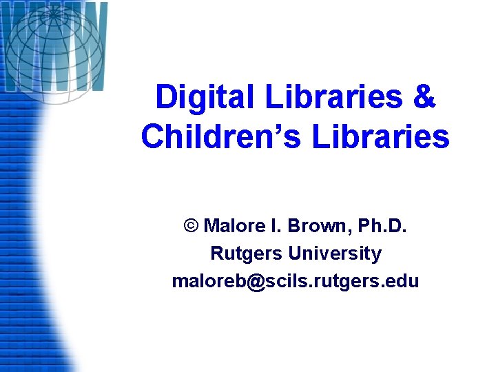 Digital Libraries & Children’s Libraries © Malore I. Brown, Ph. D. Rutgers University maloreb@scils.