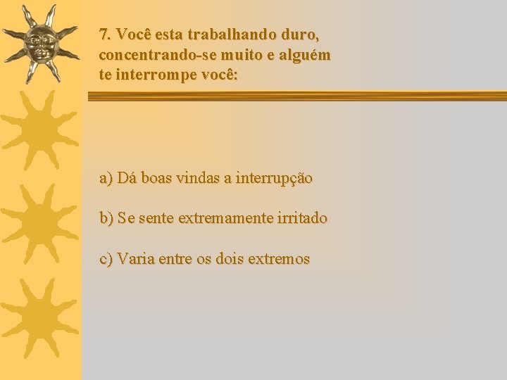 7. Você esta trabalhando duro, concentrando-se muito e alguém te interrompe você: a) Dá