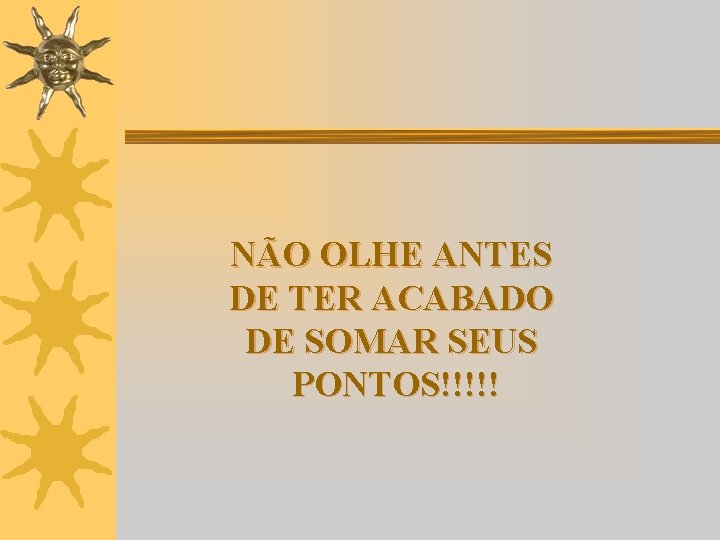 NÃO OLHE ANTES DE TER ACABADO DE SOMAR SEUS PONTOS!!!!! 