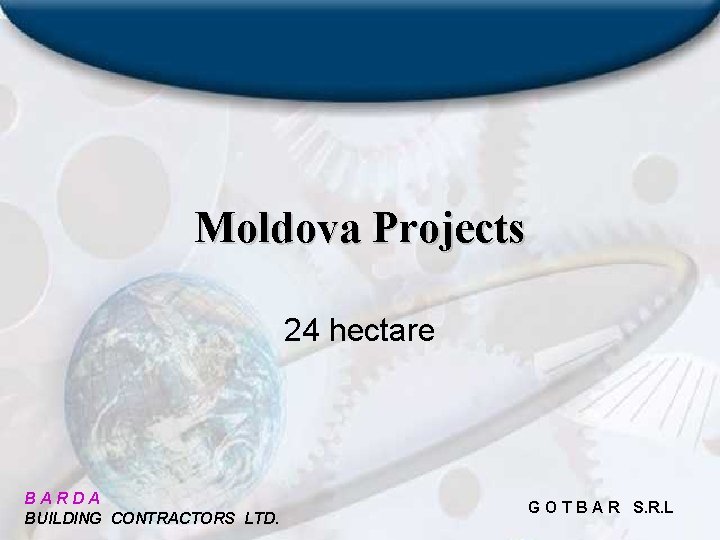 Moldova Projects 24 hectare BARDA BUILDING CONTRACTORS LTD. G O T B A R