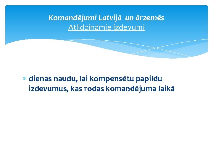 Komandējumi Latvijā un ārzemēs Atlīdzināmie izdevumi dienas naudu, lai kompensētu papildu izdevumus, kas rodas