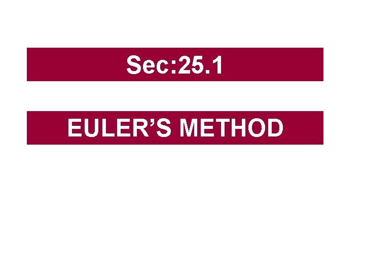 Sec: 25. 1 EULER’S METHOD 