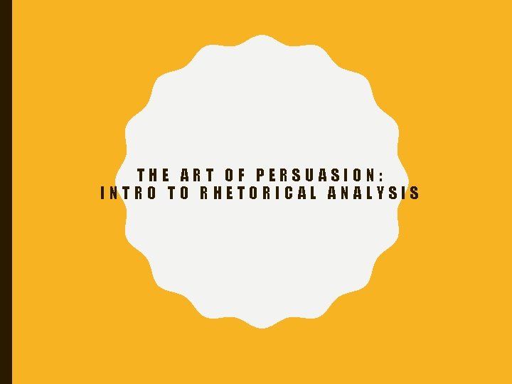 THE ART OF PERSUASION: INTRO TO RHETORICAL ANALYSIS 