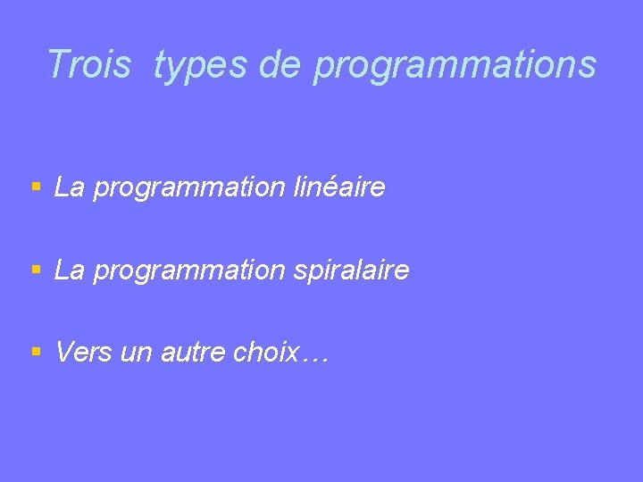 Trois types de programmations La programmation linéaire La programmation spiralaire Vers un autre choix…