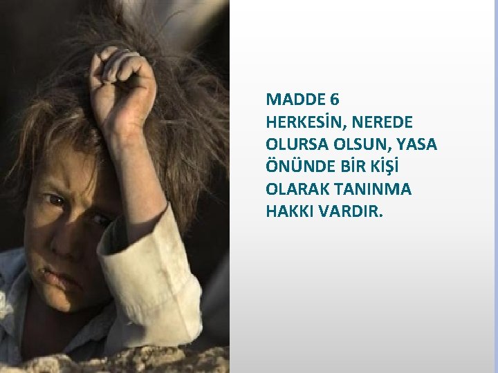 MADDE 6 HERKESİN, NEREDE OLURSA OLSUN, YASA ÖNÜNDE BİR KİŞİ OLARAK TANINMA HAKKI VARDIR.