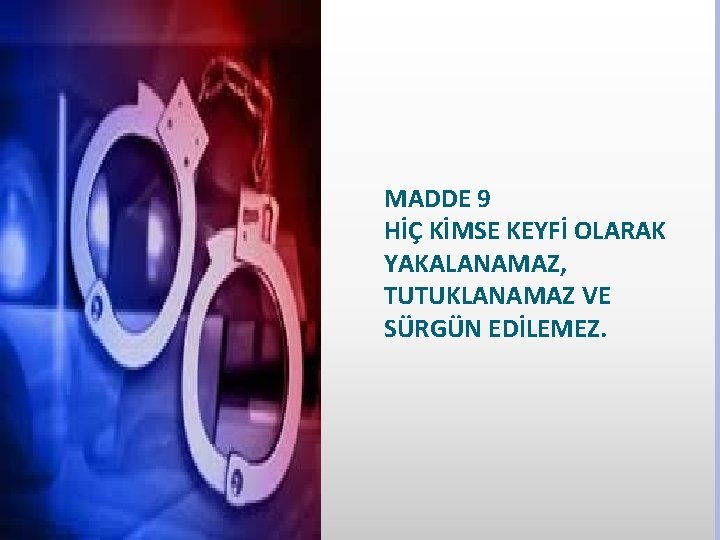 MADDE 9 HİÇ KİMSE KEYFİ OLARAK YAKALANAMAZ, TUTUKLANAMAZ VE SÜRGÜN EDİLEMEZ. 