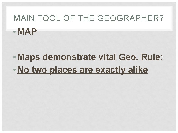 MAIN TOOL OF THE GEOGRAPHER? • MAP • Maps demonstrate vital Geo. Rule: •