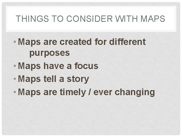 THINGS TO CONSIDER WITH MAPS • Maps are created for different purposes • Maps