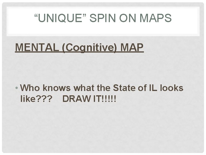 “UNIQUE” SPIN ON MAPS MENTAL (Cognitive) MAP • Who knows what the State of