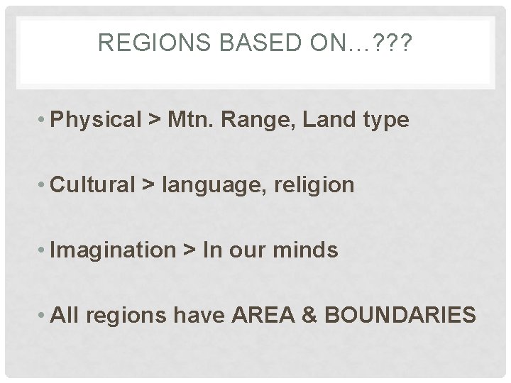 REGIONS BASED ON…? ? ? • Physical > Mtn. Range, Land type • Cultural