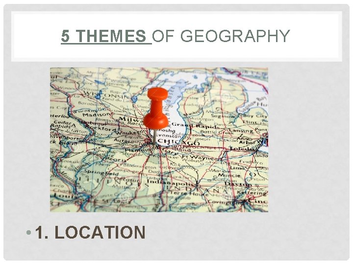 5 THEMES OF GEOGRAPHY • 1. LOCATION 