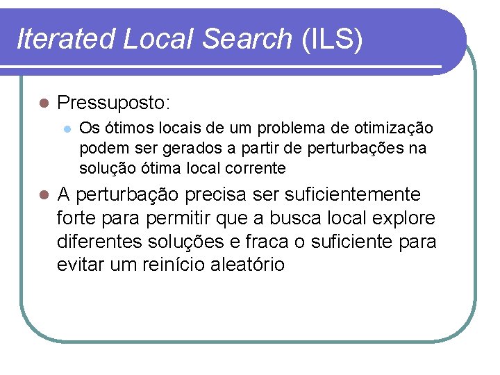 Iterated Local Search (ILS) l Pressuposto: l l Os ótimos locais de um problema