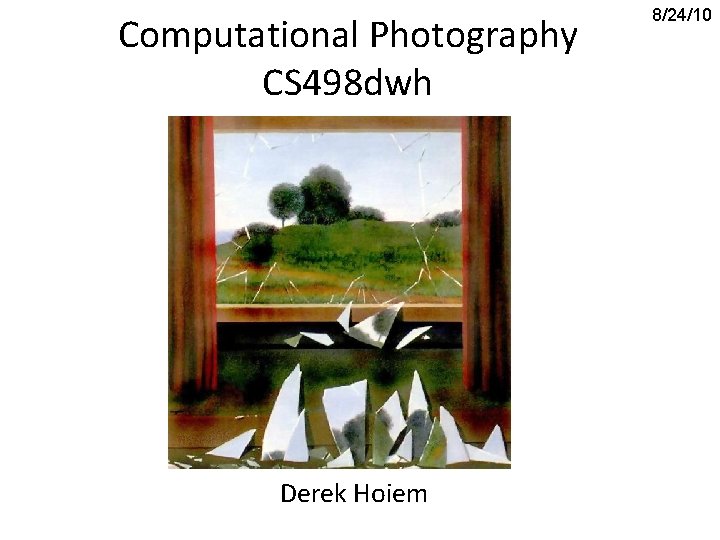 Computational Photography CS 498 dwh Derek Hoiem 8/24/10 