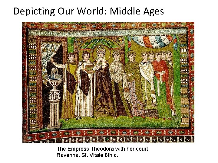 Depicting Our World: Middle Ages The Empress Theodora with her court. Ravenna, St. Vitale