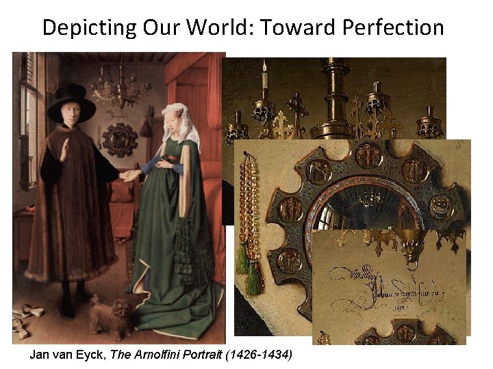 Depicting Our World: Toward Perfection Jan van Eyck, The Arnolfini Portrait (1426 -1434) 