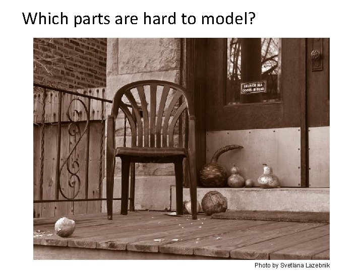 Which parts are hard to model? Photo by Svetlana Lazebnik 