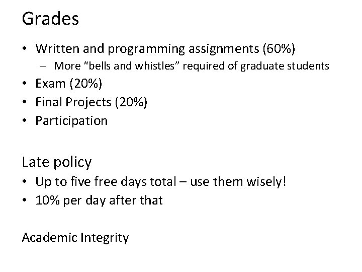 Grades • Written and programming assignments (60%) – More “bells and whistles” required of